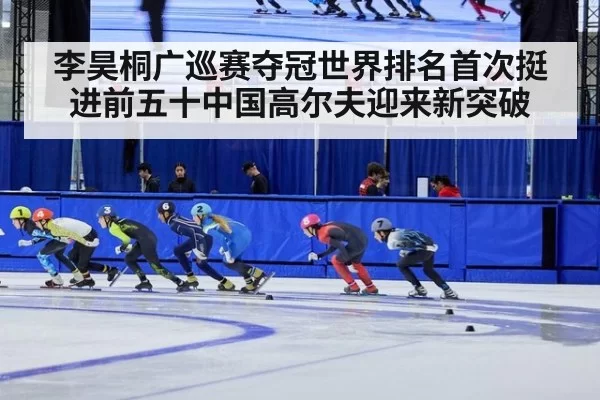 李昊桐广巡赛夺冠世界排名首次挺进前五十中国高尔夫迎来新突破