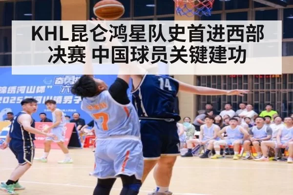 KHL昆仑鸿星队史首进西部决赛 中国球员关键建功