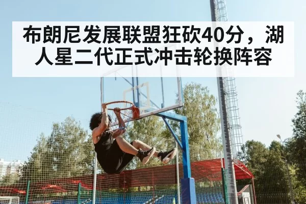 布朗尼发展联盟狂砍40分，湖人星二代正式冲击轮换阵容