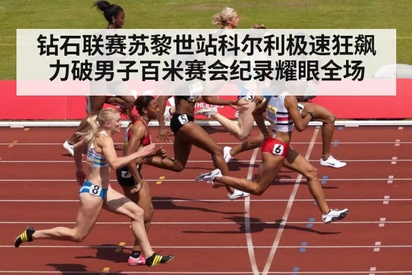 钻石联赛苏黎世站科尔利极速狂飙力破男子百米赛会纪录耀眼全场