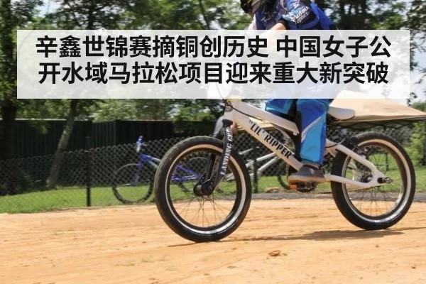 辛鑫世锦赛摘铜创历史 中国女子公开水域马拉松项目迎来重大新突破