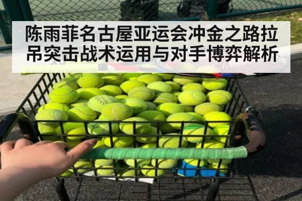 陈雨菲名古屋亚运会冲金之路拉吊突击战术运用与对手博弈解析